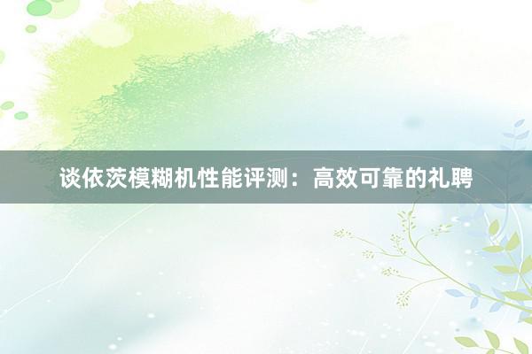 谈依茨模糊机性能评测：高效可靠的礼聘