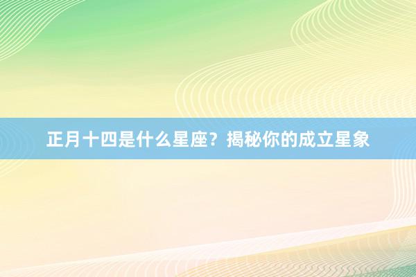 正月十四是什么星座？揭秘你的成立星象