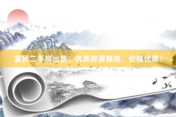 富民二手房出售，优质房源推选，价钱优惠！